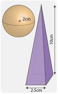 Sphere with a radius of 2cm and pyramid with a square base of 2.5cm and a height of 10cm.